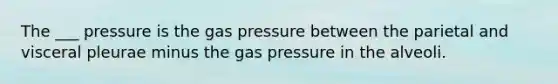 The ___ pressure is the gas pressure between the parietal and visceral pleurae minus the gas pressure in the alveoli.