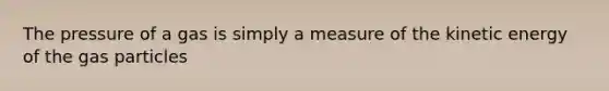 The pressure of a gas is simply a measure of the kinetic energy of the gas particles