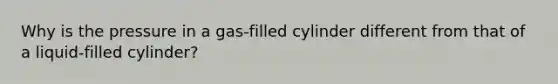 Why is the pressure in a gas-filled cylinder different from that of a liquid-filled cylinder?