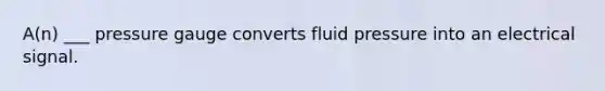 A(n) ___ pressure gauge converts fluid pressure into an electrical signal.