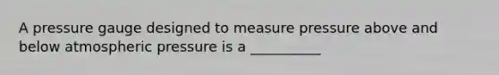 A pressure gauge designed to measure pressure above and below atmospheric pressure is a __________