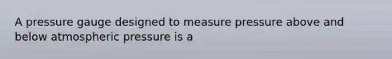 A pressure gauge designed to measure pressure above and below atmospheric pressure is a