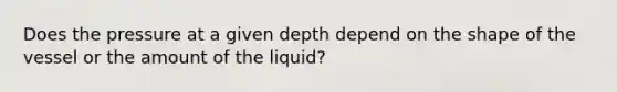 Does the pressure at a given depth depend on the shape of the vessel or the amount of the liquid?