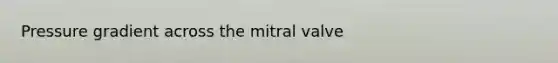 Pressure gradient across the mitral valve