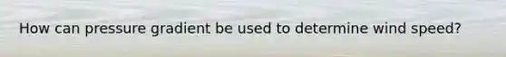 How can pressure gradient be used to determine wind speed?