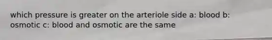 which pressure is greater on the arteriole side a: blood b: osmotic c: blood and osmotic are the same