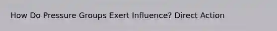 How Do Pressure Groups Exert Influence? Direct Action