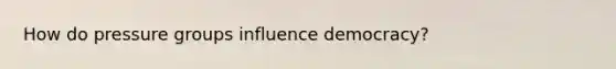 How do pressure groups influence democracy?