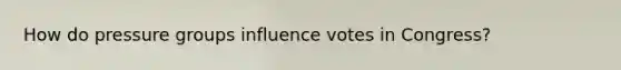 How do pressure groups influence votes in Congress?