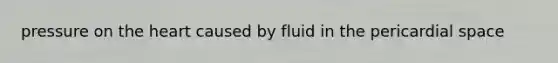 pressure on the heart caused by fluid in the pericardial space