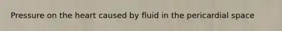 Pressure on the heart caused by fluid in the pericardial space