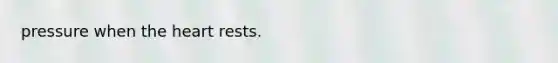 pressure when the heart rests.