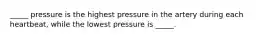 _____ pressure is the highest pressure in the artery during each heartbeat, while the lowest pressure is _____.