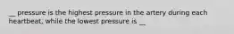 __ pressure is the highest pressure in the artery during each heartbeat, while the lowest pressure is __