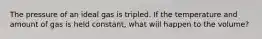 The pressure of an ideal gas is tripled. If the temperature and amount of gas is held constant, what will happen to the volume?