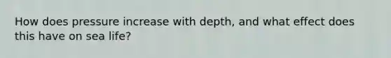 How does pressure increase with depth, and what effect does this have on sea life?