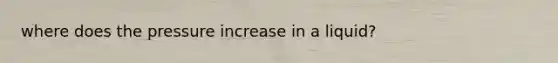 where does the pressure increase in a liquid?