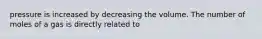 pressure is increased by decreasing the volume. The number of moles of a gas is directly related to