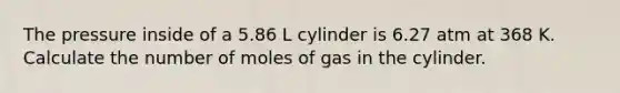 The pressure inside of a 5.86 L cylinder is 6.27 atm at 368 K. Calculate the number of moles of gas in the cylinder.