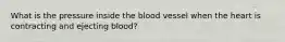 What is the pressure inside the blood vessel when the heart is contracting and ejecting blood?