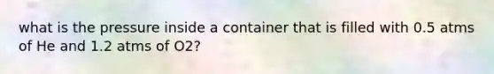 what is the pressure inside a container that is filled with 0.5 atms of He and 1.2 atms of O2?