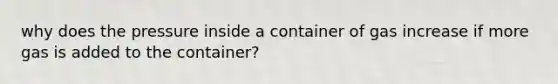 why does the pressure inside a container of gas increase if more gas is added to the container?