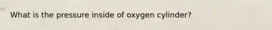 What is the pressure inside of oxygen cylinder?