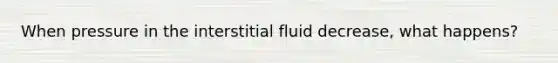 When pressure in the interstitial fluid decrease, what happens?