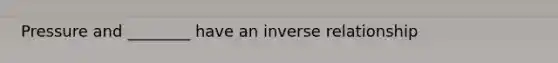 Pressure and ________ have an inverse relationship