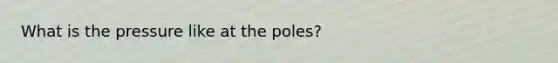 What is the pressure like at the poles?