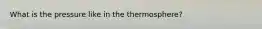 What is the pressure like in the thermosphere?