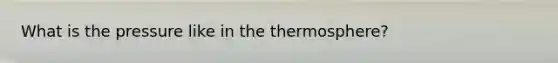 What is the pressure like in the thermosphere?