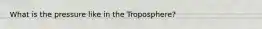 What is the pressure like in the Troposphere?