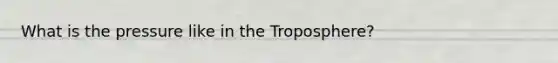 What is the pressure like in the Troposphere?