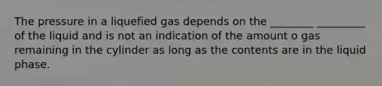 The pressure in a liquefied gas depends on the ________ _________ of the liquid and is not an indication of the amount o gas remaining in the cylinder as long as the contents are in the liquid phase.