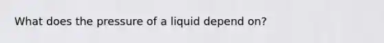 What does the pressure of a liquid depend on?