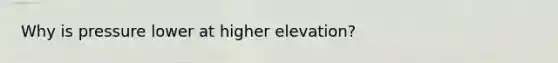 Why is pressure lower at higher elevation?