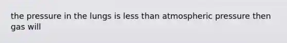 the pressure in the lungs is <a href='https://www.questionai.com/knowledge/k7BtlYpAMX-less-than' class='anchor-knowledge'>less than</a> atmospheric pressure then gas will