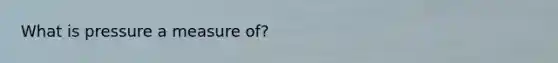 What is pressure a measure of?