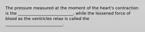 The pressure measured at the moment of <a href='https://www.questionai.com/knowledge/kya8ocqc6o-the-heart' class='anchor-knowledge'>the heart</a>'s contraction is the ___________________________, while the lessened force of blood as the ventricles relax is called the ____________________________.