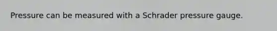 Pressure can be measured with a Schrader pressure gauge.