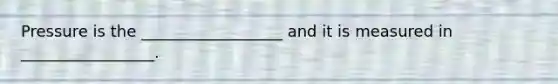 Pressure is the __________________ and it is measured in _________________.