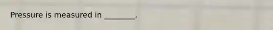 Pressure is measured in ________.