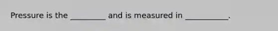 Pressure is the _________ and is measured in ___________.