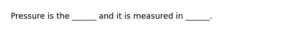 Pressure is the ______ and it is measured in ______.