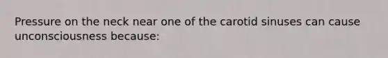 Pressure on the neck near one of the carotid sinuses can cause unconsciousness because: