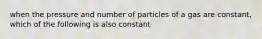 when the pressure and number of particles of a gas are constant, which of the following is also constant