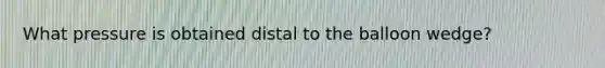 What pressure is obtained distal to the balloon wedge?