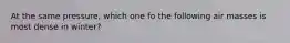 At the same pressure, which one fo the following air masses is most dense in winter?