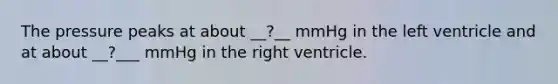 The pressure peaks at about __?__ mmHg in the left ventricle and at about __?___ mmHg in the right ventricle.